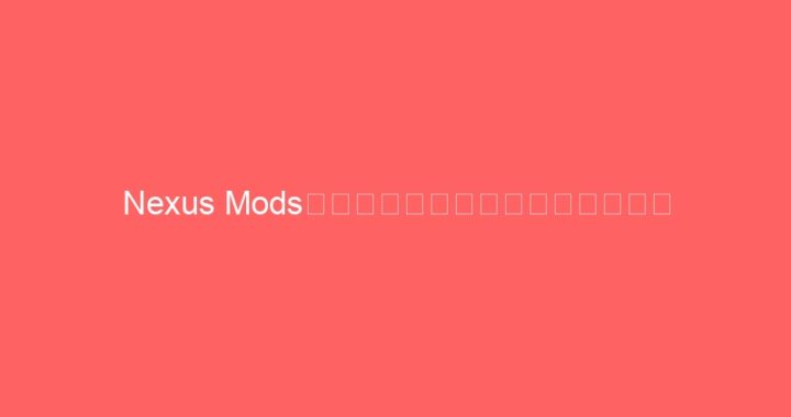 Nexus Mods官网：全球最大游戏模组分享平台