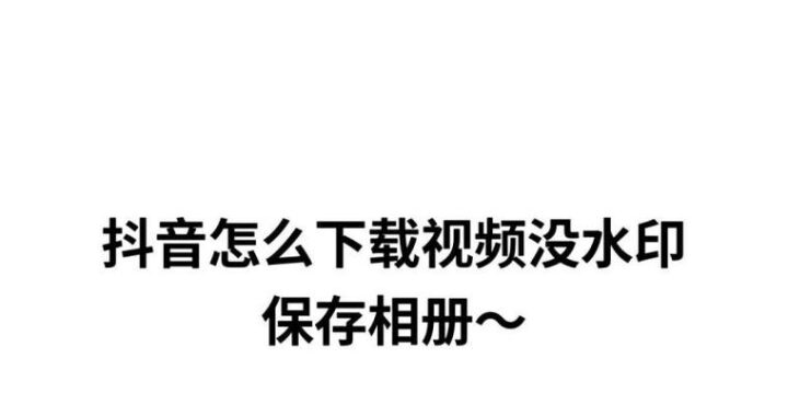 抖音下载视频去水印：详细步骤与实用技巧